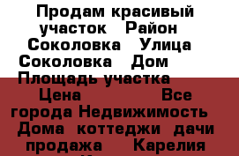 Продам красивый участок › Район ­ Соколовка › Улица ­ Соколовка › Дом ­ 12 › Площадь участка ­ 16 › Цена ­ 450 000 - Все города Недвижимость » Дома, коттеджи, дачи продажа   . Карелия респ.,Костомукша г.